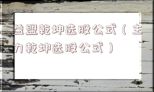 益盟乾坤选股公式(主力乾坤选股公式) 益盟乾坤选股公式(主力乾坤选股公式)