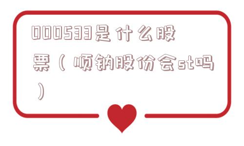 000533是什么股票（顺钠股份会st吗）