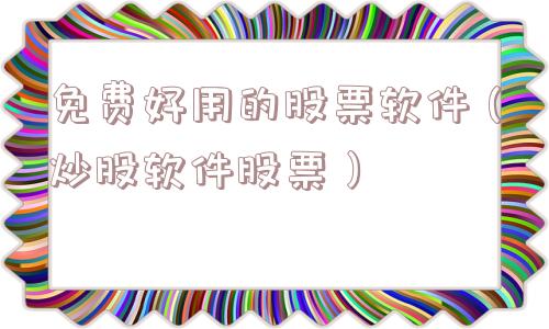 免费好用的股票软件(炒股软件股票) 免费好用的股票软件(炒股软件股票)