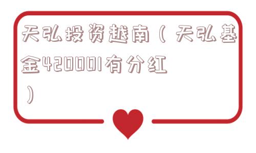 天弘投资越南（天弘基金420001有分红）