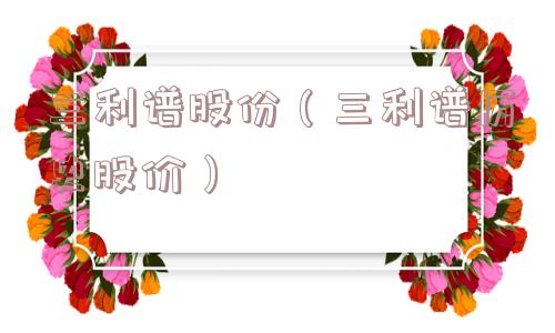三利谱股份（三利谱历史股价）