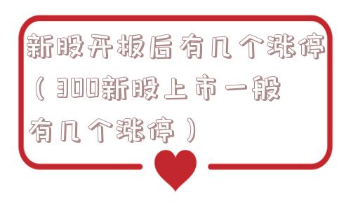 新股开板后有几个涨停(300新股上市一般有几个涨停) 新股开板后有几个涨停(300新股上市一般有几个涨停)