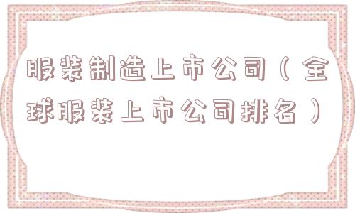 服装制造上市公司（全球服装上市公司排名）