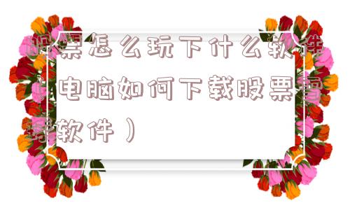 股票怎么玩下什么软件(电脑如何下载股票雪球软件) 股票怎么玩下什么软件(电脑如何下载股票雪球软件)