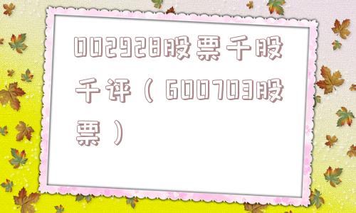002928股票千股千评（600703股票）