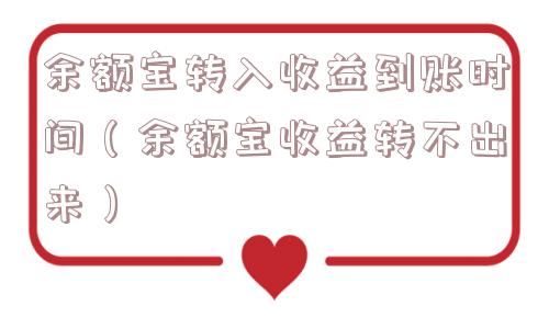 余额宝转入收益到账时间（余额宝收益转不出来）