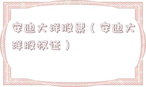 安迪大洋股票（安迪大洋股权证）