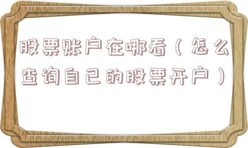 股票账户在哪看(怎么查询自己的股票开户) 股票账户在哪看(怎么查询自己的股票开户)