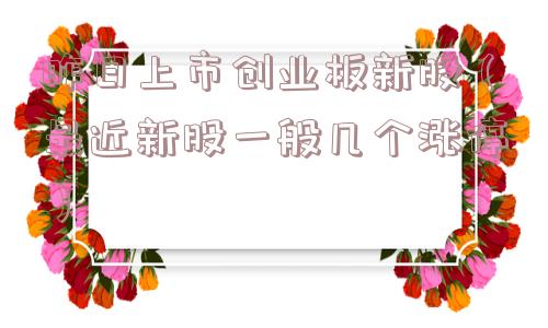 昨日上市创业板新股（最近新股一般几个涨停）
