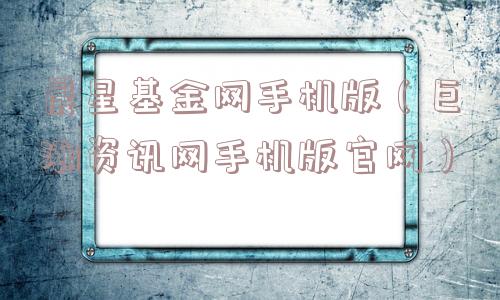 晨星基金网手机版（巨潮资讯网手机版官网）