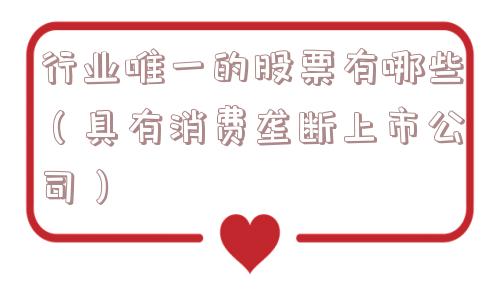 行业唯一的股票有哪些（具有消费垄断上市公司）