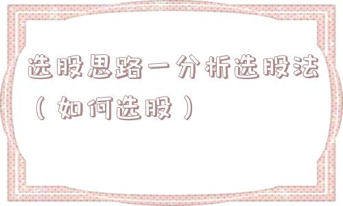 选股思路一分析选股法（如何选股）