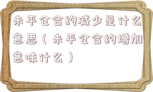 未平仓合约减少是什么意思（未平仓合约增加意味什么）