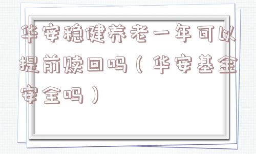 华安稳健养老一年可以提前赎回吗（华安基金安全吗）