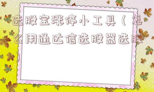 选股宝涨停小工具（怎么用通达信选股器选股）