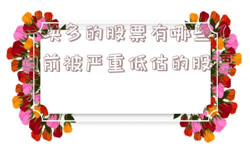 一块多的股票有哪些(目前被严重低估的股票) 一块多的股票有哪些(目前被严重低估的股票)