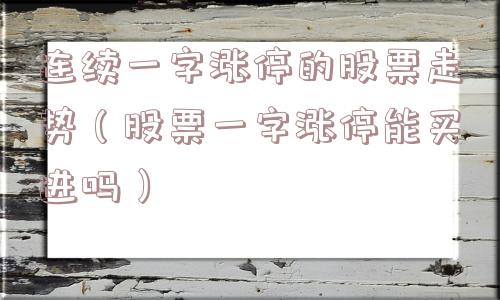 连续一字涨停的股票走势（股票一字涨停能买进吗）