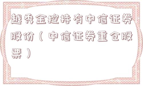 越秀金控持有中信证券股份（中信证券重仓股票）