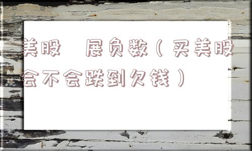 美股孖展负数（买美股会不会跌到欠钱）