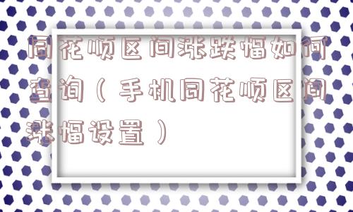 同花顺区间涨跌幅如何查询（手机同花顺区间涨幅设置）