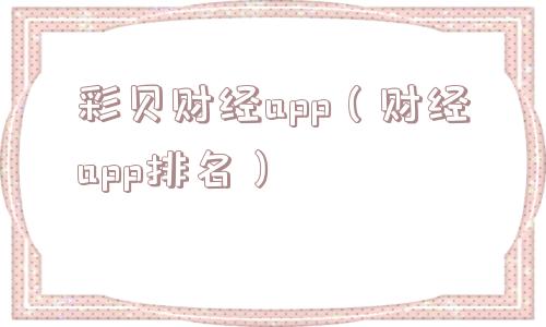 彩贝财经app（财经app排名）
