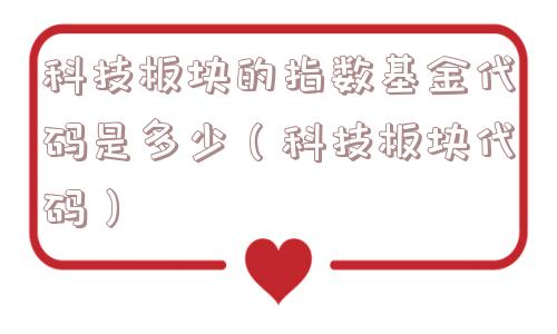 科技板块的指数基金代码是多少（科技板块代码）
