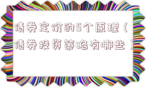 债券定价的5个原理（债券投资策略有哪些）