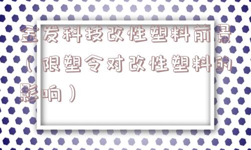 金发科技改性塑料前景（限塑令对改性塑料的影响）