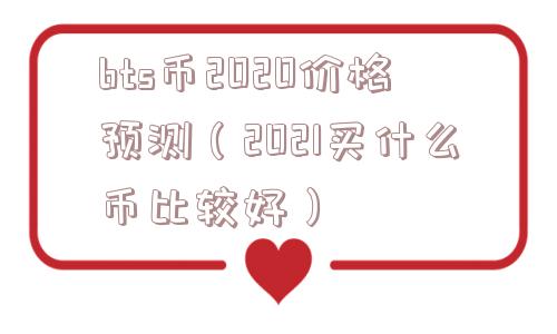 bts币2020价格预测（2021买什么币比较好）