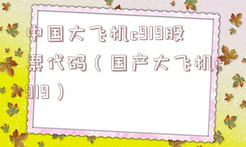 中国大飞机c919股票代码(国产大飞机c919) 中国大飞机c919股票代码(国产大飞机c919)