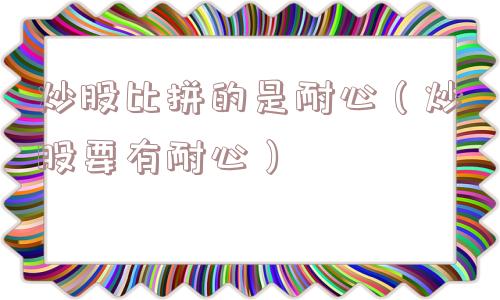 炒股比拼的是耐心（炒股要有耐心）