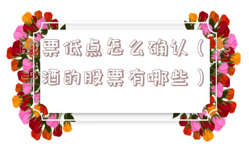 股票低点怎么确认（关于酒的股票有哪些）