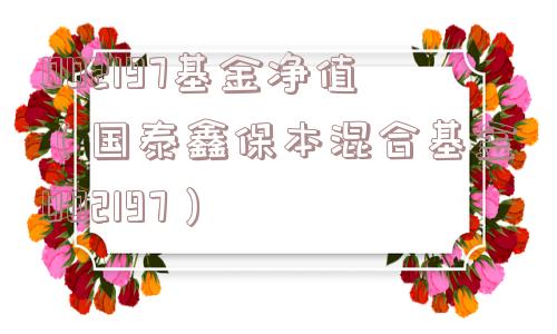 002197基金净值(国泰鑫保本混合基金002197) 002197基金净值(国泰鑫保本混合基金002197)