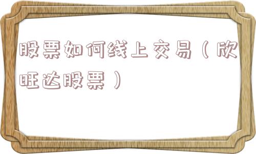 股票如何线上交易（欣旺达股票）