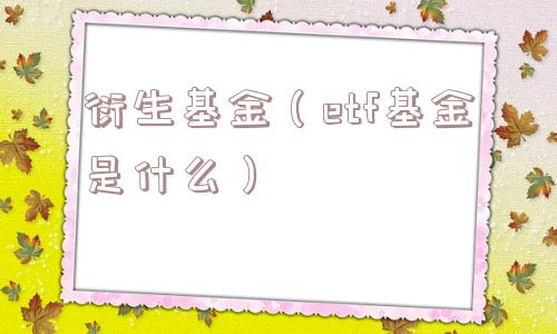 衍生基金（etf基金是什么）