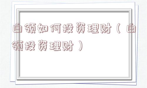 白领如何投资理财（白领投资理财）