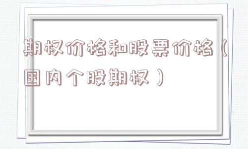 期权价格和股票价格(国内个股期权) 期权价格和股票价格(国内个股期权)