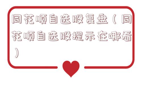 同花顺自选股复盘（同花顺自选股提示在哪看）