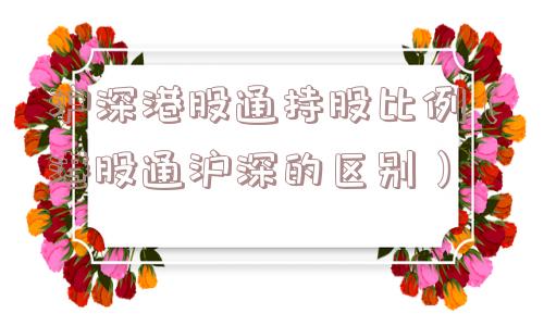 沪深港股通持股比例（港股通沪深的区别）