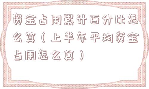资金占用累计百分比怎么算(上半年平均资金占用怎么算) 资金占用累计百分比怎么算(上半年平均资金占用怎么算)