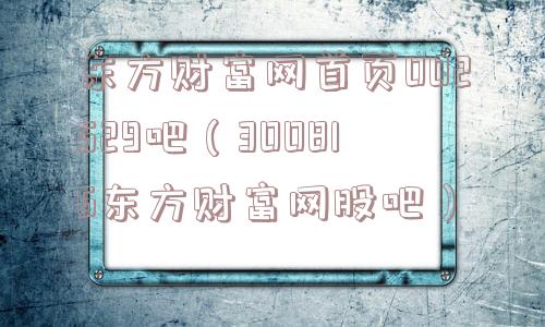 东方财富网首页002529吧（300816东方财富网股吧）