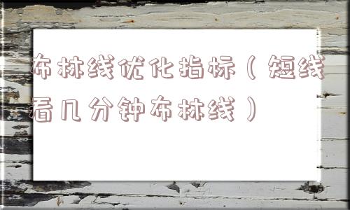布林线优化指标(短线看几分钟布林线) 布林线优化指标(短线看几分钟布林线)