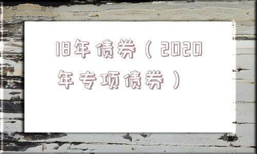 18年债券(2020年专项债券) 18年债券(2020年专项债券)
