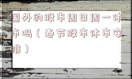 国外的股市周日周一休市吗（春节股市休市安排）
