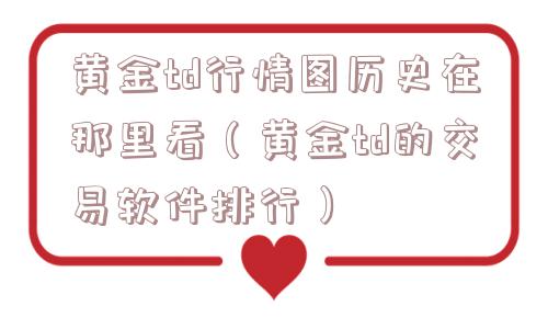 黄金td行情图历史在那里看(黄金td的交易软件排行) 黄金td行情图历史在那里看(黄金td的交易软件排行)