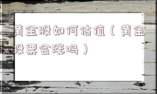 黄金股如何估值(黄金股票会涨吗) 黄金股如何估值(黄金股票会涨吗)