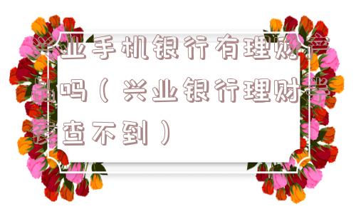兴业手机银行有理财产品吗（兴业银行理财半夜查不到）