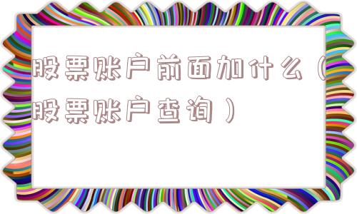 股票账户前面加什么（股票账户查询）