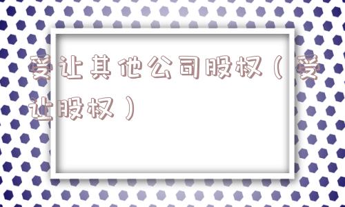 受让其他公司股权（受让股权）