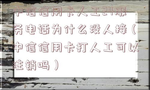中信信用卡人工24服务电话为什么没人接(中信信用卡打人工可以注销吗) 中信信用卡人工24服务电话为什么没人接(中信信用卡打人工可以注销吗)